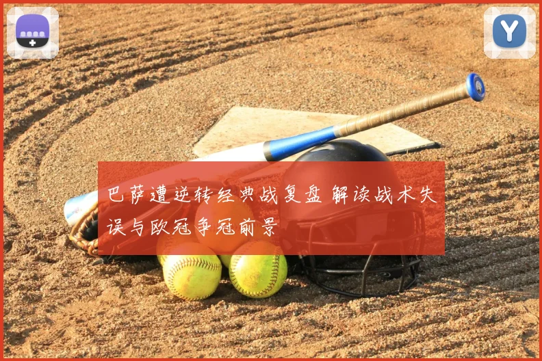 巴萨遭逆转经典战复盘 解读战术失误与欧冠争冠前景