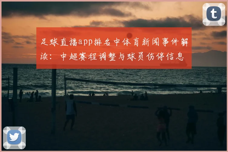 足球直播app排名中体育新闻事件解读：中超赛程调整与球员伤停信息汇总