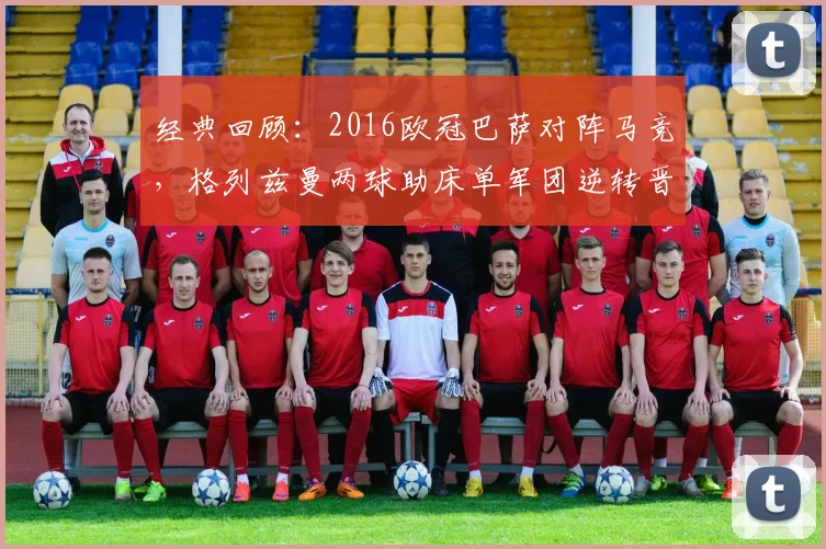 经典回顾：2016欧冠巴萨对阵马竞，格列兹曼两球助床单军团逆转晋级