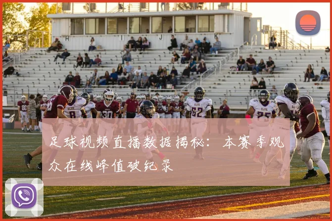 足球视频直播数据揭秘：本赛季观众在线峰值破纪录