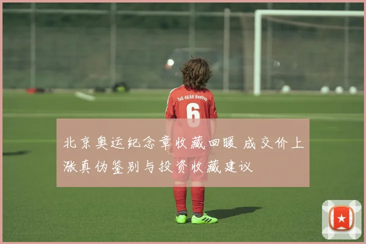 北京奥运纪念章收藏回暖 成交价上涨真伪鉴别与投资收藏建议