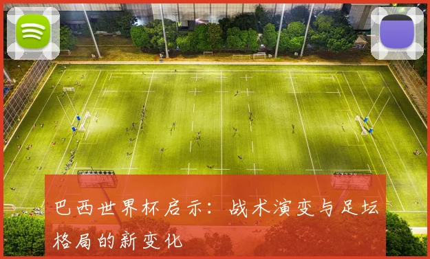 巴西世界杯启示：战术演变与足坛格局的新变化