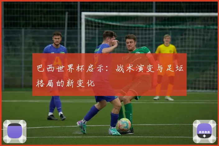 巴西世界杯启示：战术演变与足坛格局的新变化