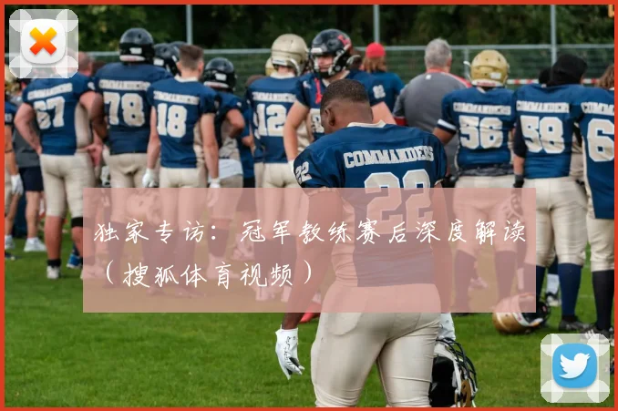 独家专访:冠军教练赛后深度解读(搜狐体育视频)