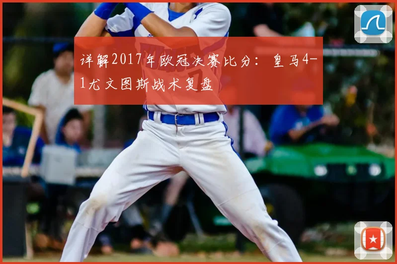 详解2017年欧冠决赛比分：皇马4-1尤文图斯战术复盘