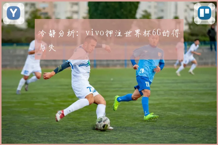 冷静分析：vivo押注世界杯6G的得与失