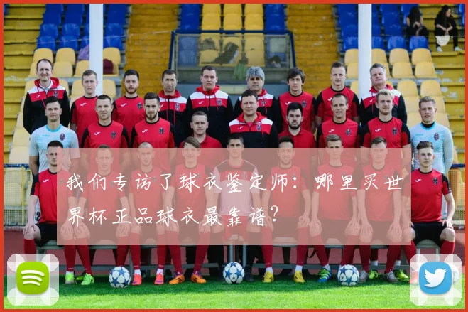 我们专访了球衣鉴定师:哪里买世界杯正品球衣最靠谱?