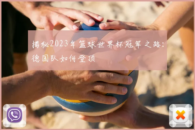 揭秘2023年篮球世界杯冠军之路：德国队如何登顶