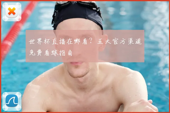 世界杯直播在哪看?五大官方渠道免费看球指南