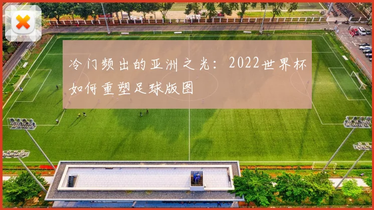 冷门频出的亚洲之光：2022世界杯如何重塑足球版图